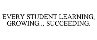 EVERY STUDENT LEARNING, GROWING... SUCCEEDING.