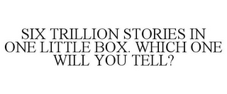 SIX TRILLION STORIES IN ONE LITTLE BOX. WHICH ONE WILL YOU TELL?