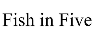 FISH IN FIVE