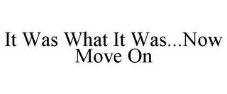 IT WAS WHAT IT WAS...NOW MOVE ON