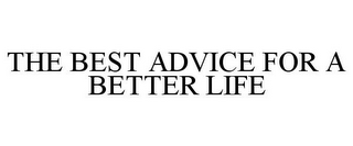 THE BEST ADVICE FOR A BETTER LIFE