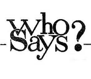 WHO SAYS?