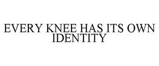 EVERY KNEE HAS ITS OWN IDENTITY