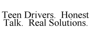 TEEN DRIVERS. HONEST TALK. REAL SOLUTIONS.