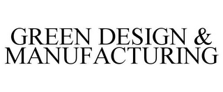 GREEN DESIGN & MANUFACTURING