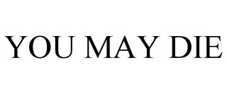 YOU MAY DIE