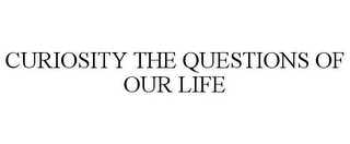 CURIOSITY THE QUESTIONS OF OUR LIFE