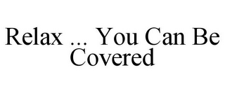 RELAX ... YOU CAN BE COVERED