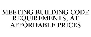 MEETING BUILDING CODE REQUIREMENTS, AT AFFORDABLE PRICES