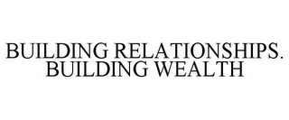BUILDING RELATIONSHIPS. BUILDING WEALTH
