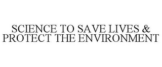 SCIENCE TO SAVE LIVES & PROTECT THE ENVIRONMENT