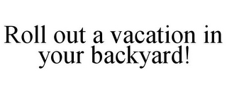 ROLL OUT A VACATION IN YOUR BACKYARD!