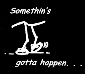 SOMETHIN'S GOTTA HAPPEN...
