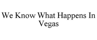 WE KNOW WHAT HAPPENS IN VEGAS