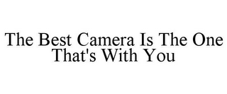 THE BEST CAMERA IS THE ONE THAT'S WITH YOU