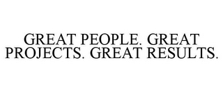 GREAT PEOPLE. GREAT PROJECTS. GREAT RESULTS.