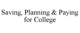 SAVING, PLANNING & PAYING FOR COLLEGE