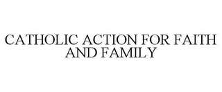 CATHOLIC ACTION FOR FAITH AND FAMILY
