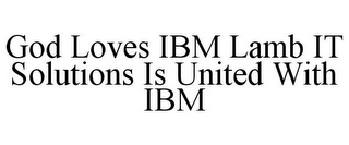 GOD LOVES IBM LAMB IT SOLUTIONS IS UNITED WITH IBM