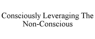 CONSCIOUSLY LEVERAGING THE NON-CONSCIOUS