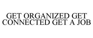 GET ORGANIZED GET CONNECTED GET A JOB