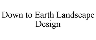 DOWN TO EARTH LANDSCAPE DESIGN