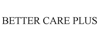 BETTER CARE PLUS