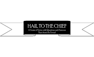 HAIL TO THE CHIEF A GAME OF TRIVIA WITH QUESTIONS AND ANSWERS THAT AREN'T SO TRIVIAL