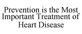 PREVENTION IS THE MOST IMPORTANT TREATMENT OF HEART DISEASE