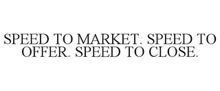 SPEED TO MARKET. SPEED TO OFFER. SPEED TO CLOSE.