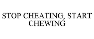 STOP CHEATING, START CHEWING