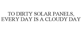 TO DIRTY SOLAR PANELS, EVERY DAY IS A CLOUDY DAY