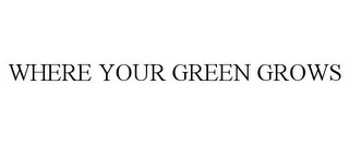 WHERE YOUR GREEN GROWS