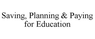 SAVING, PLANNING & PAYING FOR EDUCATION