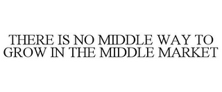 THERE IS NO MIDDLE WAY TO GROW IN THE MIDDLE MARKET