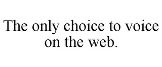 THE ONLY CHOICE TO VOICE ON THE WEB.