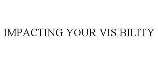 IMPACTING YOUR VISIBILITY