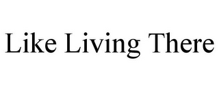 LIKE LIVING THERE