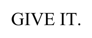 GIVE IT.