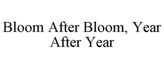 BLOOM AFTER BLOOM, YEAR AFTER YEAR