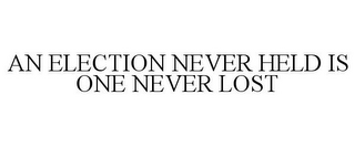 AN ELECTION NEVER HELD IS ONE NEVER LOST