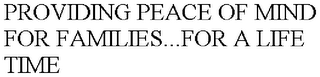 PROVIDING PEACE OF MIND FOR FAMILIES...FOR A LIFE TIME