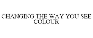 CHANGING THE WAY YOU SEE COLOUR