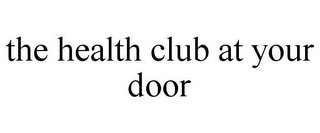 THE HEALTH CLUB AT YOUR DOOR