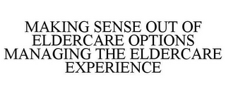 MAKING SENSE OUT OF ELDERCARE OPTIONS MANAGING THE ELDERCARE EXPERIENCE