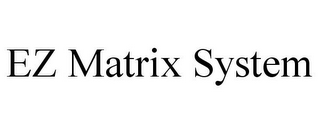 EZ MATRIX SYSTEM