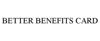 BETTER BENEFITS CARD