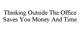 THINKING OUTSIDE THE OFFICE SAVES YOU MONEY AND TIME