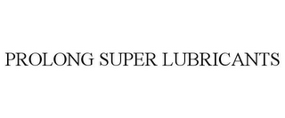 PROLONG SUPER LUBRICANTS