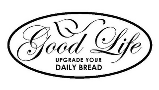 GOOD LIFE UPGRADE YOUR DAILY BREAD